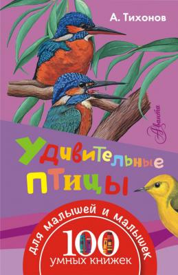 Удивительные птицы - А. В. Тихонов 100 умных книжек для малышей и малышек