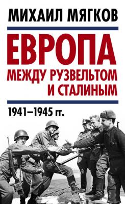 Европа между Рузвельтом и Сталиным. 1941–1945 гг. - Михаил Мягков Уроки истории