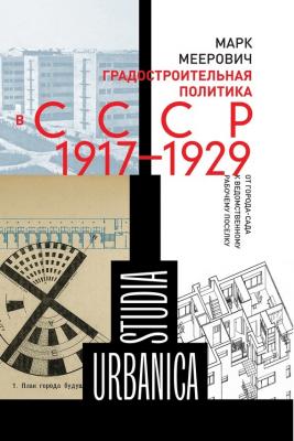 Градостроительная политика в CCCР (1917–1929). От города-сада к ведомственному рабочему поселку - Марк Меерович Studia Urbanica