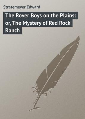 The Rover Boys on the Plains: or, The Mystery of Red Rock Ranch - Stratemeyer Edward 