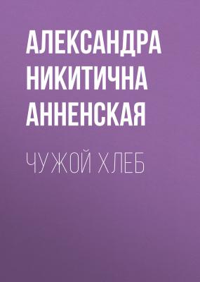 Чужой хлеб - Александра Никитична Анненская 