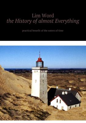 The History of almost Everything. Practical guide of the eaters of Time - Lim Word 