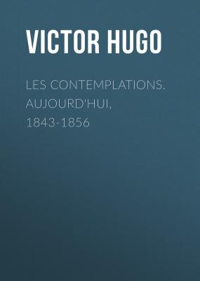 Les contemplations. Aujourd'hui, 1843-1856 - Виктор Мари Гюго 