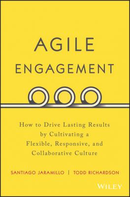 Agile Engagement. How to Drive Lasting Results by Cultivating a Flexible, Responsive, and Collaborative Culture - Santiago  Jaramillo 