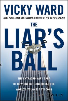 The Liar's Ball. The Extraordinary Saga of How One Building Broke the World's Toughest Tycoons - Vicky  Ward 