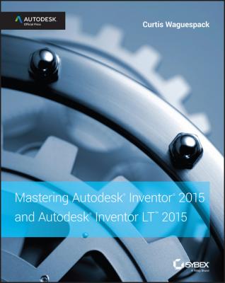 Mastering Autodesk Inventor 2015 and Autodesk Inventor LT 2015. Autodesk Official Press - Curtis  Waguespack 