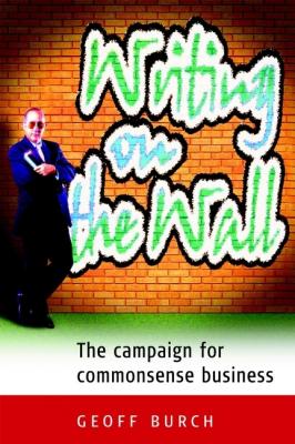 Writing on the Wall. The Campaign for Commonsense Business - Geoff  Burch 
