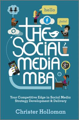 The Social Media MBA. Your Competitive Edge in Social Media Strategy Development and Delivery - Christer  Holloman 
