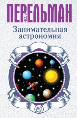 Занимательная астрономия - Яков Перельман Перельман: занимательная наука