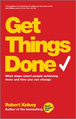 Get Things Done. What Stops Smart People Achieving More and How You Can Change - Robert  Kelsey 