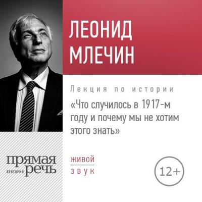 Лекция «Что случилось в 1917-м году и почему мы не хотим этого знать» - Леонид Млечин 