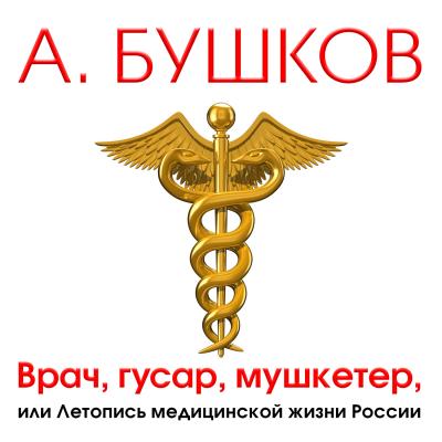 Врач, гусар, мушкетер, или Летопись медицинской жизни России - Александр Бушков 