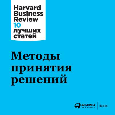 Методы принятия решений - Harvard Business Review (HBR) Harvard Business Review: 10 лучших статей
