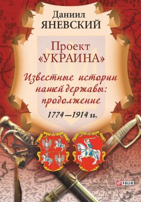 Проект «Украина». Известные истории нашей державы: продолжение (1774–1914 гг.) - Даниил Яневский Проект «Украина»