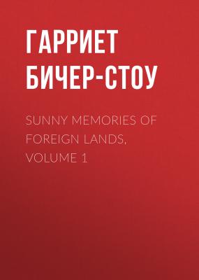 Sunny Memories Of Foreign Lands, Volume 1 - Гарриет Бичер-Стоу 