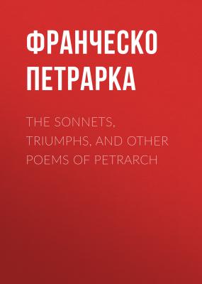 The Sonnets, Triumphs, and Other Poems of Petrarch - Франческо Петрарка 