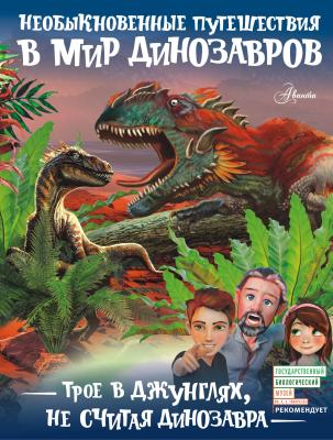Трое в джунглях, не считая динозавра - А. В. Тихонов Необыкновенные путешествия в мир динозавров