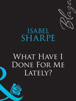 What Have I Done For Me Lately? - Isabel  Sharpe 
