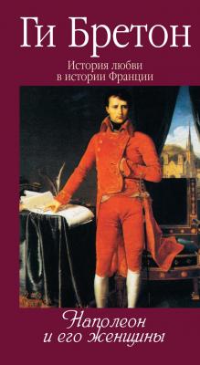 Наполеон и его женщины - Ги Бретон Истории любви в истории Франции
