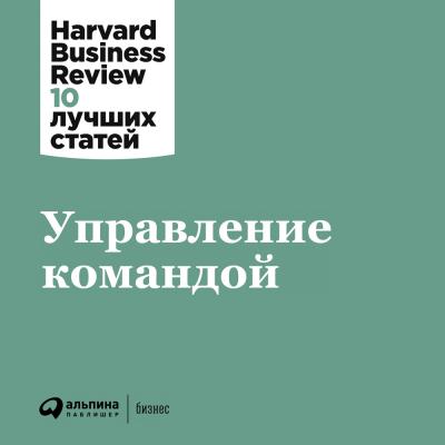 Управление командой - Harvard Business Review (HBR) Harvard Business Review: 10 лучших статей