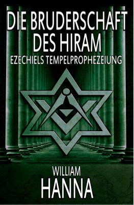 Die Bruderschaft Des Hiram: Ezechiels Tempelprophezeiung - William Hanna 