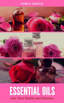 Essential Oils For Your Health And Beauty - Lyudmila Ananieva 