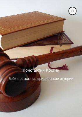 Байки из жизни: Юридические истории - Константин Александрович Костин 