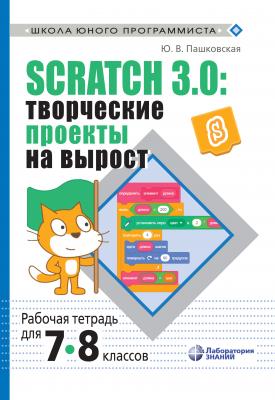 Scratch 3.0: творческие проекты на вырост. Рабочая тетрадь для 7–8 классов - Ю. В. Пашковская Школа юного программиста
