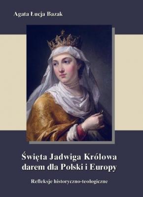 Święta Jadwiga Królowa darem dla Polski i Europy - Agata Łucja Bazak 