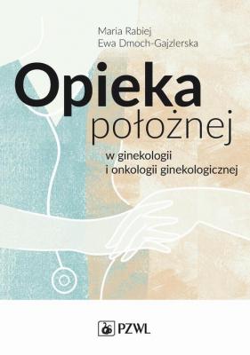 Opieka położnej w ginekologii i onkologii ginekologicznej - Ewa Dmoch-Gajzlerska 