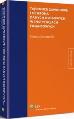 Tajemnice zawodowe i ochrona danych osobowych w instytucjach finansowych - Mariusz Krzysztofek Monografie