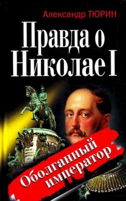 Правда о Николае I. Оболганный император - Александр Тюрин 