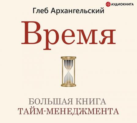 Время. Большая книга тайм-менеджмента - Глеб Архангельский 