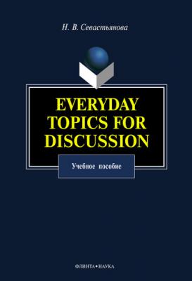 Everyday Topics for Discussion: учебное пособие - Наталья Валентиновна Севастьянова 