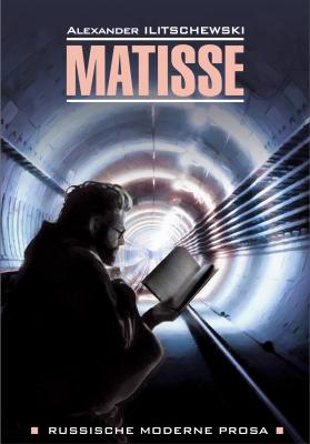 Matisse / Матисс. Книга для чтения на немецком языке - Александр Иличевский Russische moderne Prosa