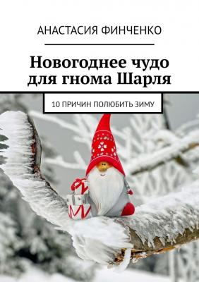 Новогоднее чудо для гнома Шарля. 10 причин полюбить зиму - Анастасия Финченко 