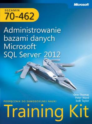 Egzamin 70-462 Administrowanie bazami danych Microsoft SQL Server 2012 Training Kit - Orin Thomas 