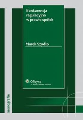 Konkurencja regulacyjna w prawie spÃ³Å‚ek - Marek SzydÅ‚o Monografie