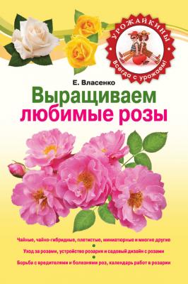 Выращиваем любимые розы - Елена Власенко Урожайкины. Всегда с урожаем!