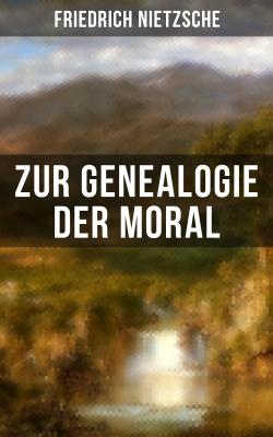 Friedrich Nietzsche: Zur Genealogie der Moral - Friedrich Nietzsche 
