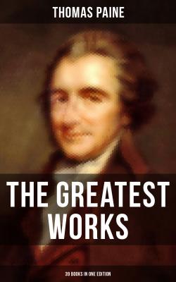 The Greatest Works of Thomas Paine: 39 Books in One Edition - Thomas Paine 