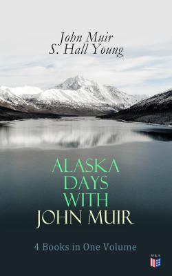 Alaska Days with John Muir: 4 Books in One Volume - John Muir 