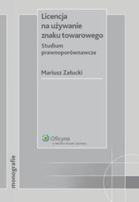 Licencja na używanie znaku towarowego. Studium prawnoporównawcze - Mariusz Załucki Monografie