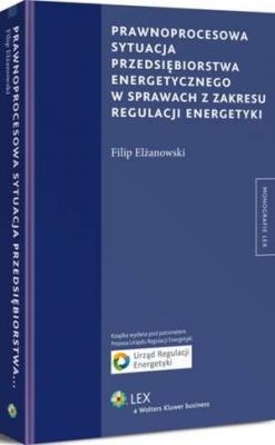 Prawnoprocesowa sytuacja przedsiębiorstwa energetycznego w sprawach z zakresu regulacji energetyki - Filip Elżanowski Monografie