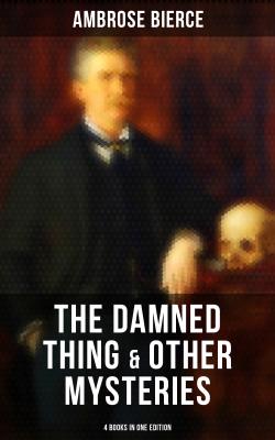 The Damned Thing & Other Ambrose Bierce's Mysteries (4 Books in One Edition) - Амброз Бирс 
