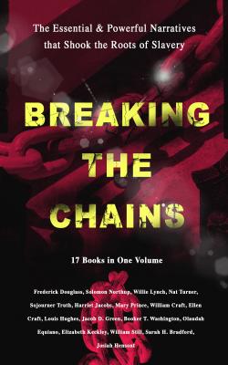 BREAKING THE CHAINS – The Essential & Powerful Narratives that Shook the Roots of Slavery (17 Books in One Volume) - Гарриет Бичер-Стоу 