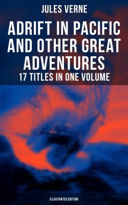 Adrift in Pacific and Other Great Adventures – 17 Titles in One Volume (Illustrated Edition) - Jules Verne 