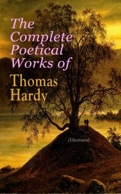 The Complete Poetical Works of Thomas Hardy (Illustrated) - Томас Харди 
