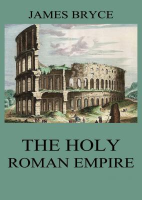 The Holy Roman Empire - Viscount James Bryce 