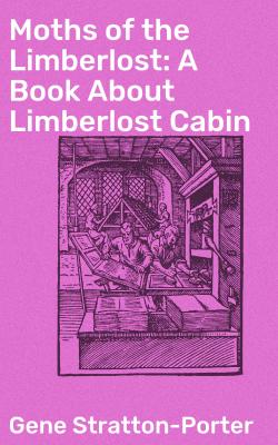 Moths of the Limberlost: A Book About Limberlost Cabin - Stratton-Porter Gene 